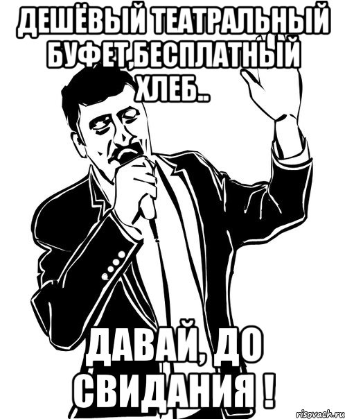 дешёвый театральный буфет,бесплатный хлеб.. давай, до свидания !, Мем Давай до свидания