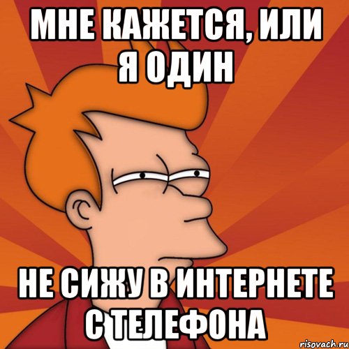 мне кажется, или я один не сижу в интернете с телефона, Мем Мне кажется или (Фрай Футурама)