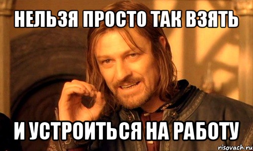 нельзя просто так взять и устроиться на работу, Мем Нельзя просто так взять и (Боромир мем)