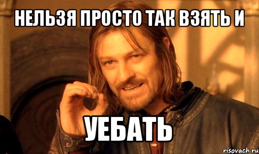 http://risovach.ru/upload/2012/11/comics_Nelzya-prosto-tak-vzyat-i-boromir-mem_orig_1352362934.jpg