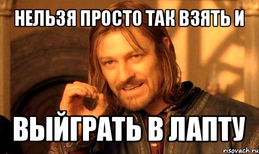 нельзя просто так взять и выйграть в лапту, Мем Нельзя просто так взять и (Боромир мем)