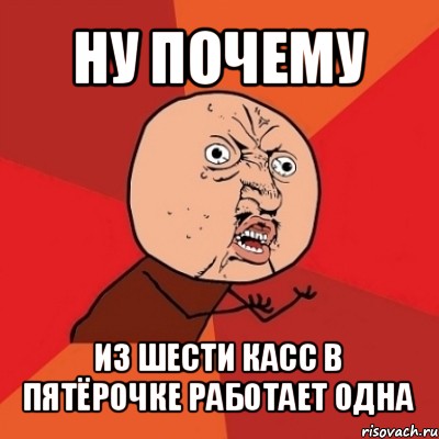 ну почему из шести касс в пятёрочке работает одна, Мем Почему