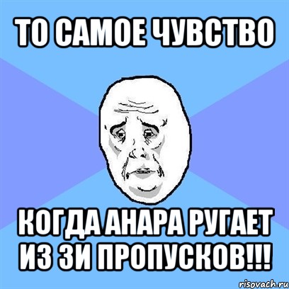 то самое чувство когда анара ругает из зи пропусков!!!, Мем Okay face