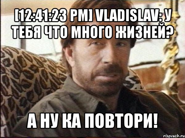 [12:41:23 pm] vladislav: у тебя что много жизней? а ну ка повтори!, Мем чак норрис