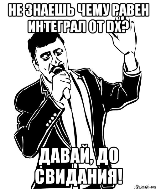 не знаешь чему равен интеграл от dx? давай, до свидания!, Мем Давай до свидания