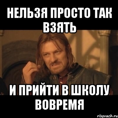 Почему нельзя просто. Приходить в школу вовремя. Вовремя Мем. Не вовремя Мем. А ты пришёл в школу вовремя.