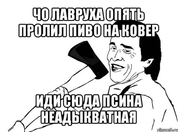 Я опять пролил дабл. Мем с чуваком с телефоном. Мужик Мем. Мем про чувака с топором. Улыбается с топором Мем.