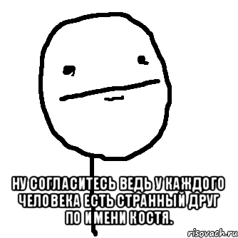  ну согласитесь ведь у каждого человека есть странный друг по имени костя., Мем покер фейс