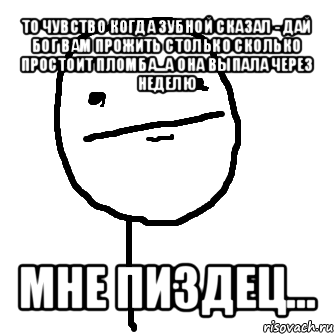 то чувство когда зубной сказал - дай бог вам прожить столько сколько простоит пломба...а она выпала через неделю мне пиздец..., Мем покер фейс