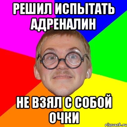 решил испытать адреналин не взял с собой очки, Мем Типичный ботан