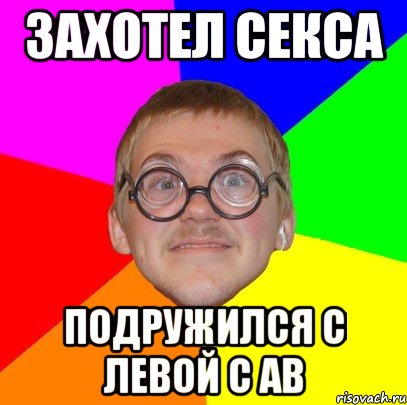 захотел секса подружился с левой с ав, Мем Типичный ботан