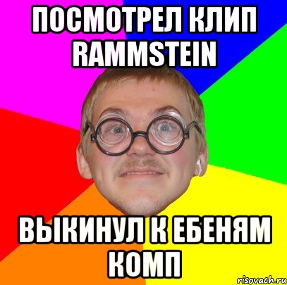 посмотрел клип rammstein выкинул к ебеням комп, Мем Типичный ботан