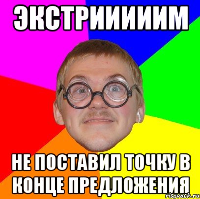 экстрииииим не поставил точку в конце предложения, Мем Типичный ботан