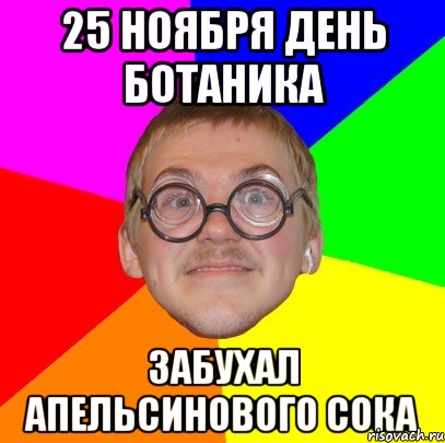 25 ноября день ботаника забухал апельсинового сока, Мем Типичный ботан