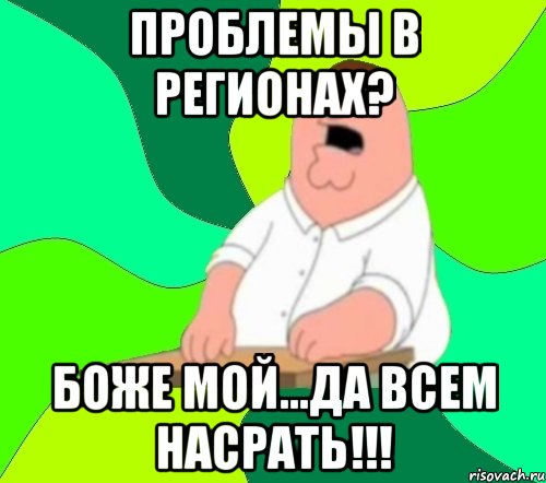 проблемы в регионах? боже мой...да всем насрать!!!