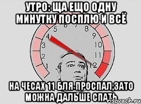 утро: ща ещо одну минутку посплю и всё на чесах 11 бля проспал,зато можна дальше спать, Мем MAXIMUM Петросян