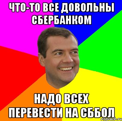 что-то все довольны сбербанком надо всех перевести на сббол, Мем  Медведев advice