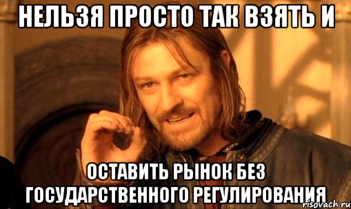 нельзя просто так взять и оставить рынок без государственного регулирования, Мем Нельзя просто так взять и (Боромир мем)