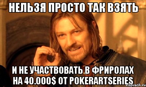 нельзя просто так взять и не участвовать в фриролах на 40.000$ от pokerartseries, Мем Нельзя просто так взять и (Боромир мем)