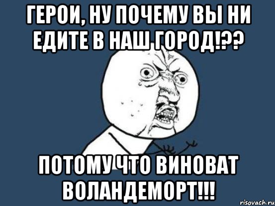 герои, ну почему вы ни едите в наш город!?? потому что виноват воландеморт!!!, Мем Ну почему