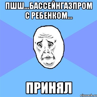 пшш...бассейнгазпром с ребенком... принял, Мем Okay face