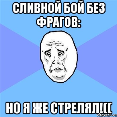 сливной бой без фрагов: но я же стрелял!((, Мем Okay face