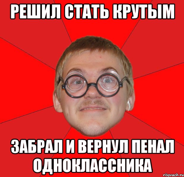 решил стать крутым забрал и вернул пенал одноклассника, Мем Злой Типичный Ботан