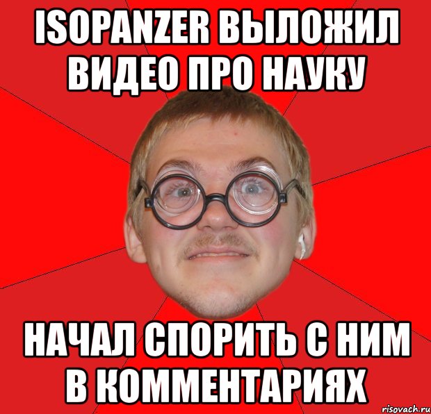 isopanzer выложил видео про науку начал спорить с ним в комментариях, Мем Злой Типичный Ботан