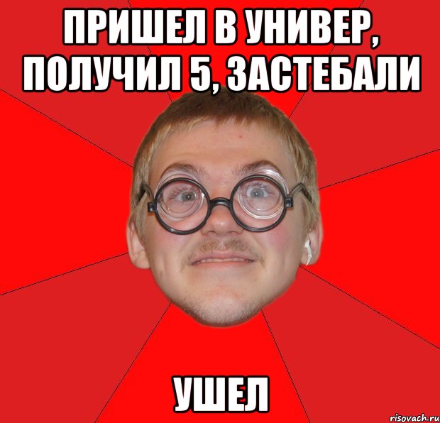 пришел в универ, получил 5, застебали ушел, Мем Злой Типичный Ботан