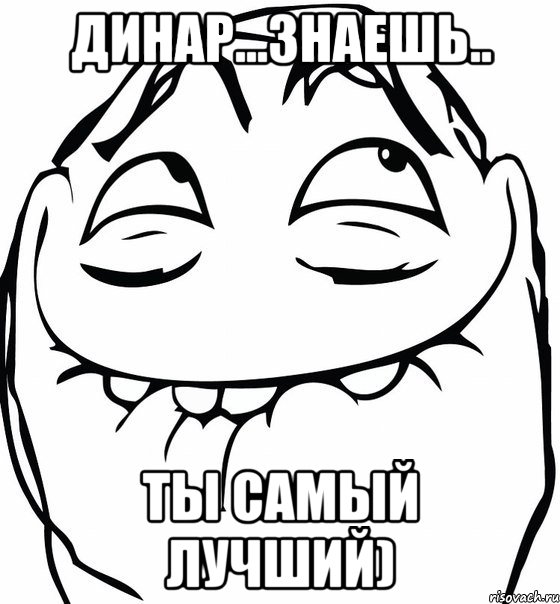 динар...знаешь.. ты самый лучший)