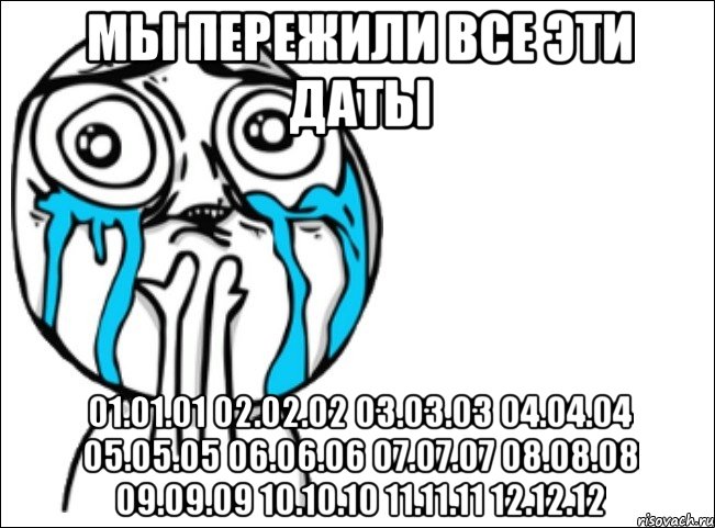 мы пережили все эти даты 01.01.01 02.02.02 03.03.03 04.04.04 05.05.05 06.06.06 07.07.07 08.08.08 09.09.09 10.10.10 11.11.11 12.12.12, Мем Это самый