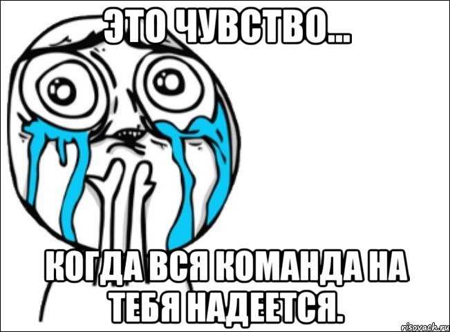 это чувство... когда вся команда на тебя надеется., Мем Это самый