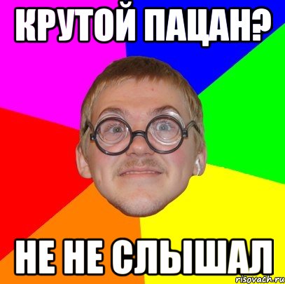 крутой пацан? не не слышал, Мем Типичный ботан