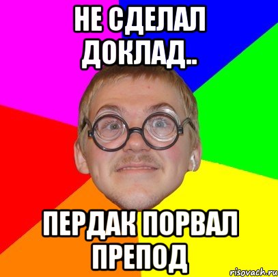 не сделал доклад.. пердак порвал препод, Мем Типичный ботан