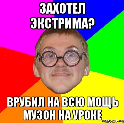 захотел экстрима? врубил на всю мощь музон на уроке, Мем Типичный ботан