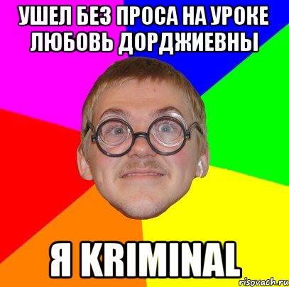 ушел без проса на уроке любовь дорджиевны я kriminal, Мем Типичный ботан