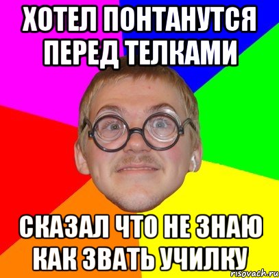 хотел понтанутся перед телками сказал что не знаю как звать училку, Мем Типичный ботан