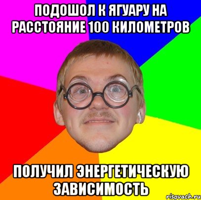 подошол к ягуару на расстояние 100 километров получил энергетическую зависимость, Мем Типичный ботан