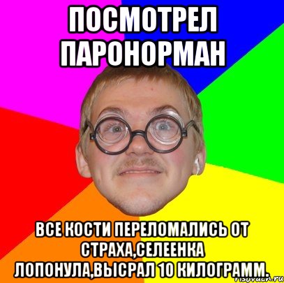 посмотрел паронорман все кости переломались от страха,селеенка лопонула,высрал 10 килограмм., Мем Типичный ботан