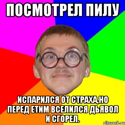 посмотрел пилу испарился от страха,но перед етим вселился дьявол и сгорел., Мем Типичный ботан