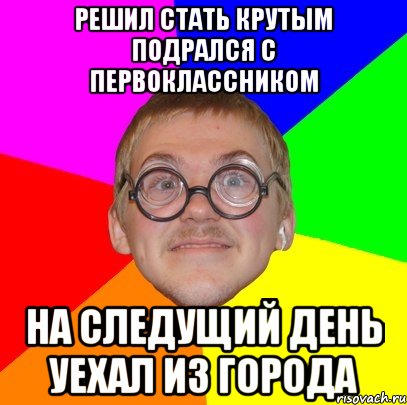 решил стать крутым подрался с первоклассником на следущий день уехал из города, Мем Типичный ботан