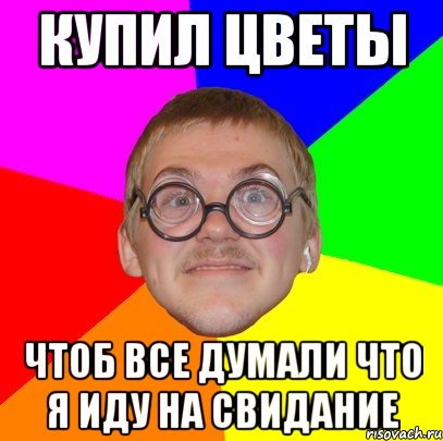 купил цветы чтоб все думали что я иду на свидание, Мем Типичный ботан