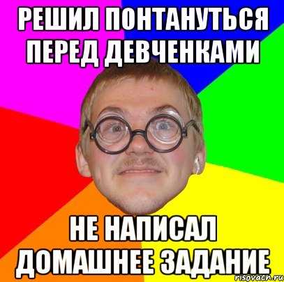 решил понтануться перед девченками не написал домашнее задание, Мем Типичный ботан