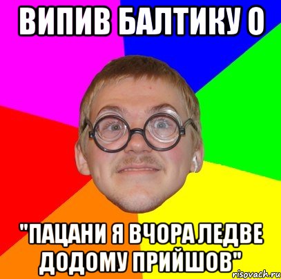 випив балтику о "пацани я вчора ледве додому прийшов", Мем Типичный ботан