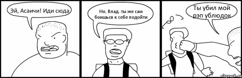 Эй, Асаичи! Иди сюда Но, Влад..ты же сам боишься к себе подойти Ты убил мой рэп ублюдок, Комикс Быдло и школьник