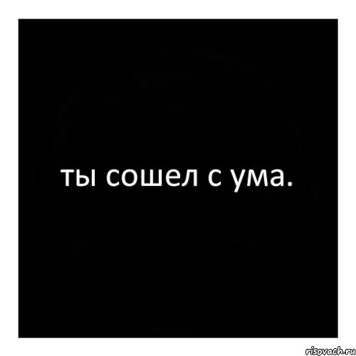 Бывшая сходит с ума. Чёрный квадрат с надписью. Схожу с ума. Ты что с ума сошел. Я сошла с ума.