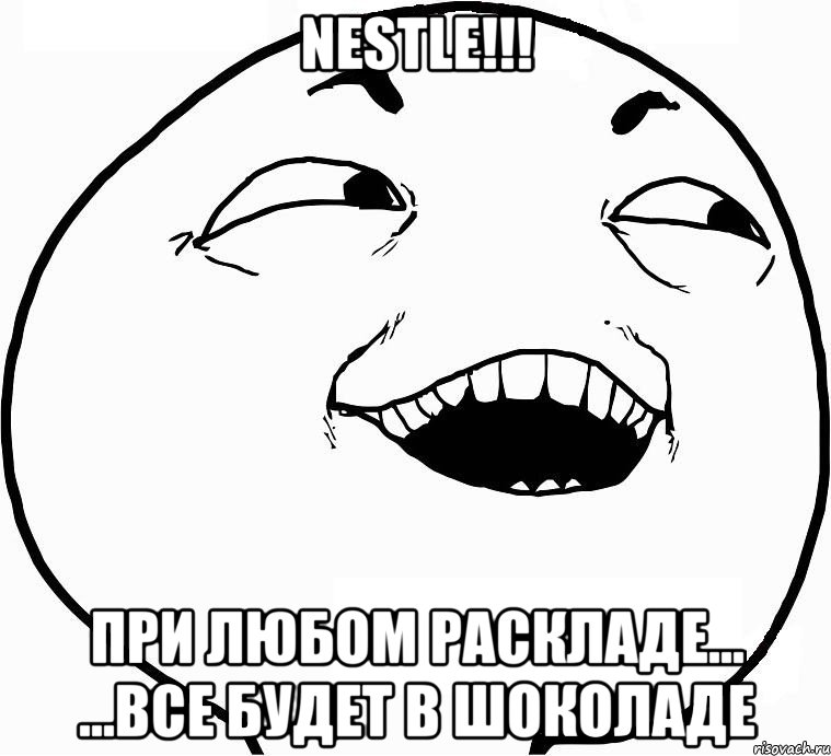 nestle!!! при любом раскладе... ...все будет в шоколаде, Мем Дааа