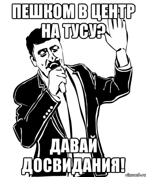 пешком в центр на тусу? давай досвидания!, Мем Давай до свидания