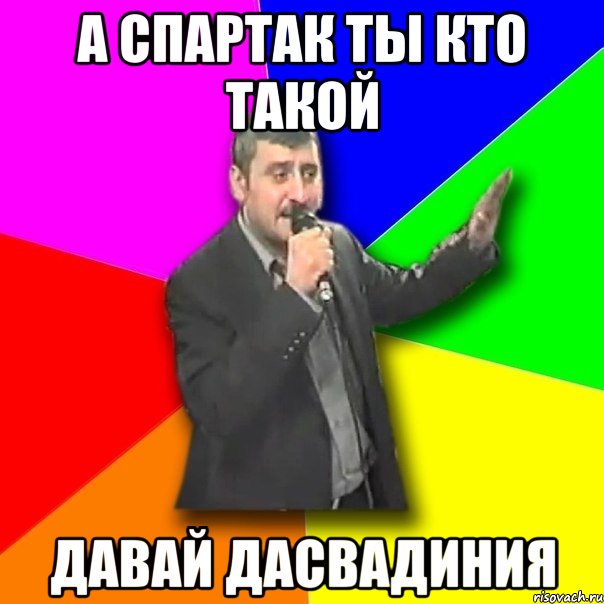 а спартак ты кто такой давай дасвадиния, Мем Давай досвидания