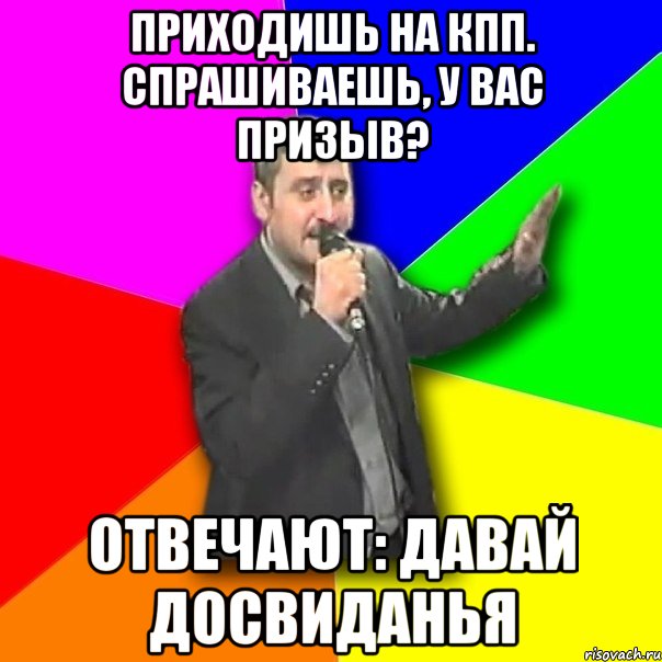 приходишь на кпп. спрашиваешь, у вас призыв? отвечают: давай досвиданья, Мем Давай досвидания